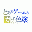 とあるゲームのガチ色塗り（ガチマッチ）