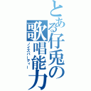 とある仔兎の歌唱能力（ノイズパーティー）