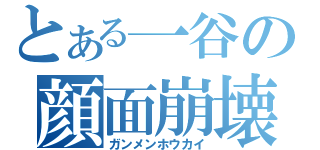 とある一谷の顔面崩壊（ガンメンホウカイ）