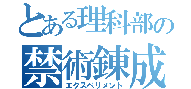 とある理科部の禁術錬成（エクスペリメント）