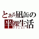 とある凪缶の半裸生活（デフォルト）