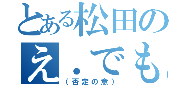 とある松田のえ．でもさ（（否定の意））