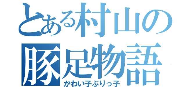 とある村山の豚足物語（かわい子ぶりっ子）