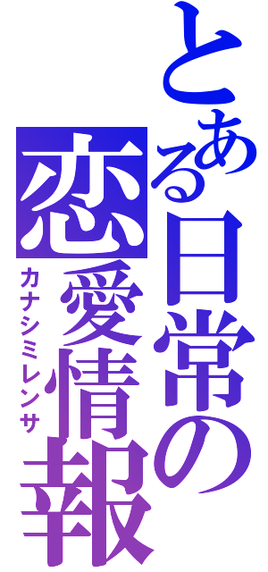 とある日常の恋愛情報（カナシミレンサ）