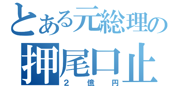 とある元総理の押尾口止（２億円）