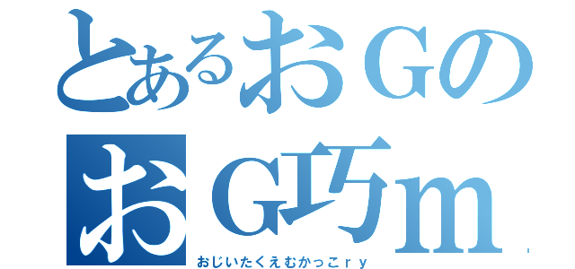 とあるおＧのおＧ巧ｍ（ｒｙ（おじいたくえむかっこｒｙ）