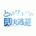 とあるワトソンの現実逃避（ワンパーソン）