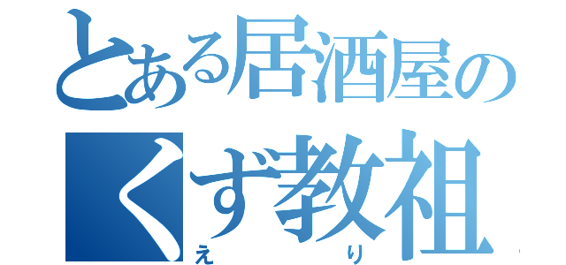 とある居酒屋のくず教祖（えり）