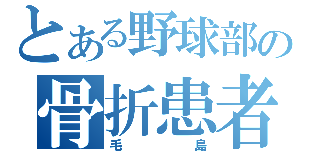 とある野球部の骨折患者（毛 島）