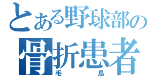 とある野球部の骨折患者（毛 島）