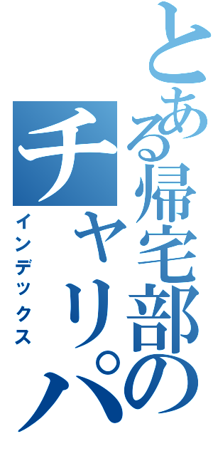 とある帰宅部のチャリパンク（インデックス）