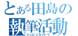 とある田島の執筆活動（シッピツカツドウ）