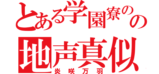 とある学園寮の苦労人の地声真似主（炎咲万羽）