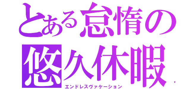 とある怠惰の悠久休暇（エンドレスヴァケーション）