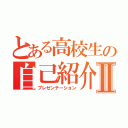 とある高校生の自己紹介Ⅱ（プレゼンテーション）