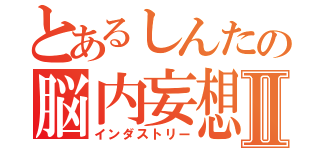 とあるしんたの脳内妄想Ⅱ（インダストリー）