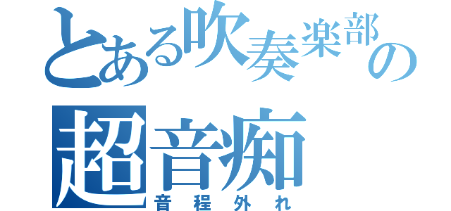 とある吹奏楽部の超音痴（音程外れ）