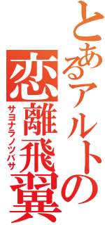 とあるアルトの恋離飛翼（サヨナラノツバサ）