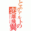 とあるアルトの恋離飛翼（サヨナラノツバサ）