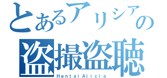 とあるアリシアの盗撮盗聴魔（ＨｅｎｔａｉＡｌｉｃｉａ）