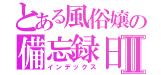 とある風俗嬢の備忘録日記Ⅱ（インデックス）