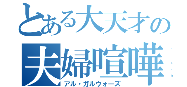 とある大天才の夫婦喧嘩（アル・ガルウォーズ）