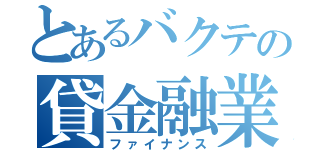 とあるバクテの貸金融業（ファイナンス）