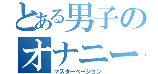 とある男子のオナニー（マスターベーション）