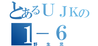 とあるＵＪＫの１－６（野生児）