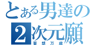 とある男達の２次元願望（妄想万歳）