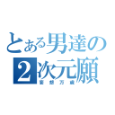 とある男達の２次元願望（妄想万歳）