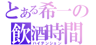 とある希一の飲酒時間（ハイテンション）