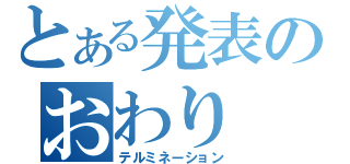 とある発表のおわり　。（テルミネーション）