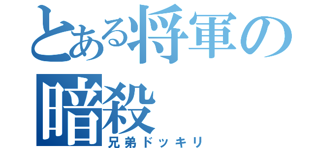 とある将軍の暗殺（兄弟ドッキリ）