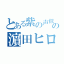 とある紫の声似師の濵田ヒロ（）