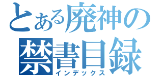 とある廃神の禁書目録（インデックス）