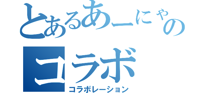 とあるあーにゃんのコラボ（コラボレーション）