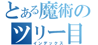 とある魔術のツリー目録（インデックス）