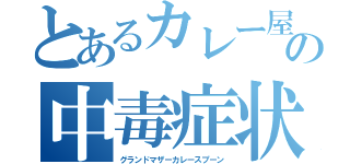 とあるカレー屋の中毒症状（グランドマザーカレースプーン）