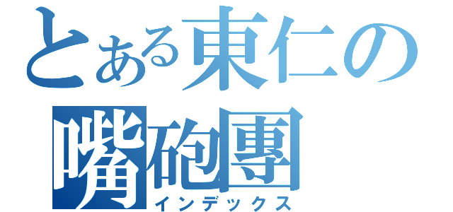 とある東仁の嘴砲團（インデックス）