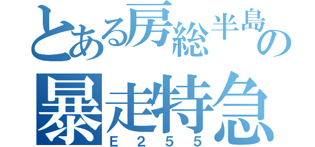 とある房総半島の暴走特急（Ｅ２５５）