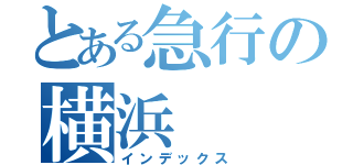 とある急行の横浜（インデックス）