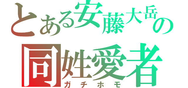 とある安藤大岳の同姓愛者（ガチホモ）