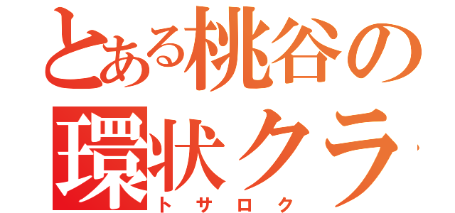 とある桃谷の環状クラスタ（トサロク）