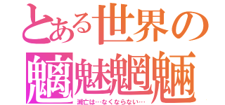 とある世界の魑魅魍魎（滅亡は…なくならない…）