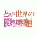 とある世界の魑魅魍魎（滅亡は…なくならない…）