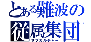 とある難波の従属集団（サブカルチャー）