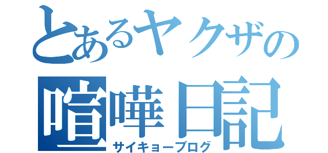 とあるヤクザの喧嘩日記（サイキョーブログ）