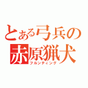 とある弓兵の赤原猟犬（フルンティング）