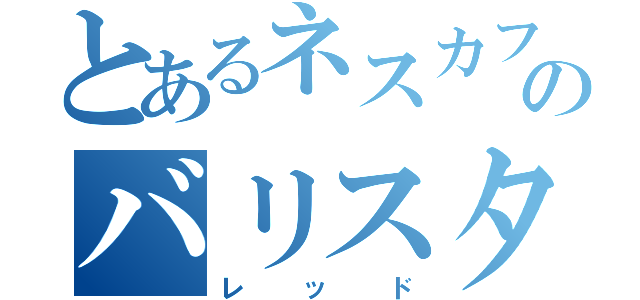 とあるネスカフェのバリスタ（レッド）